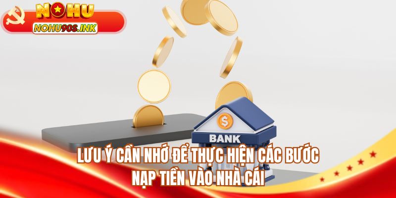 Lưu ý cần nhớ để thực hiện các bước nạp tiền vào nhà cái 