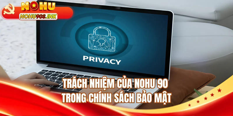 Trách nhiệm của NOHU90 trong chính sách bảo mật