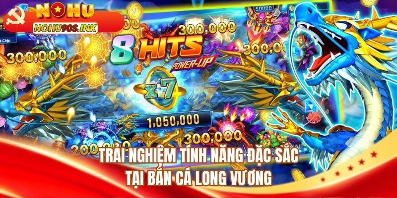 Trải nghiệm tính năng đặc sắc tại bắn cá Long Vương